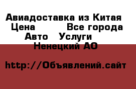 Авиадоставка из Китая › Цена ­ 100 - Все города Авто » Услуги   . Ненецкий АО